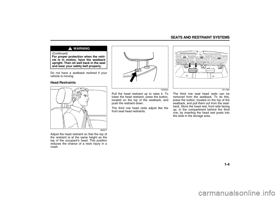 SUZUKI XL7 2007 2.G User Guide 1-4 SEATS AND RESTRAINT SYSTEMS
78J00-03E
Do not have a seatback reclined if your
vehicle is moving. Head Restraints
805677
Adjust the head restraint so that the top of
the restraint is at the same he