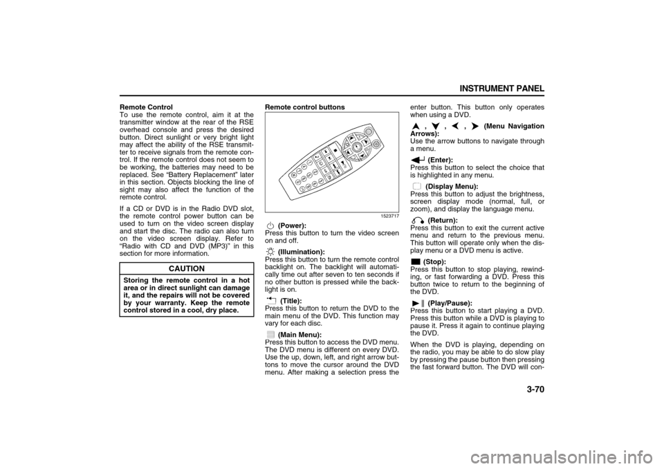 SUZUKI XL7 2007 2.G Owners Manual 3-70 INSTRUMENT PANEL
78J00-03E
Remote Control
To use the remote control, aim it at the
transmitter window at the rear of the RSE
overhead console and press the desired
button. Direct sunlight or very SUZUKI XL7 2007 2.G Owners Manual 3-70 INSTRUMENT PANEL
78J00-03E
Remote Control
To use the remote control, aim it at the
transmitter window at the rear of the RSE
overhead console and press the desired
button. Direct sunlight or very