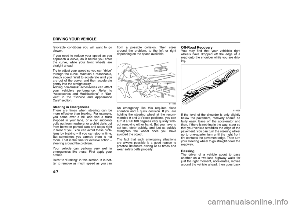 SUZUKI XL7 2007 2.G Owners Manual 4-7 DRIVING YOUR VEHICLE
78J00-03E
favorable conditions you will want to go
slower.
If you need to reduce your speed as you
approach a curve, do it before you enter
the curve, while your front wheels 