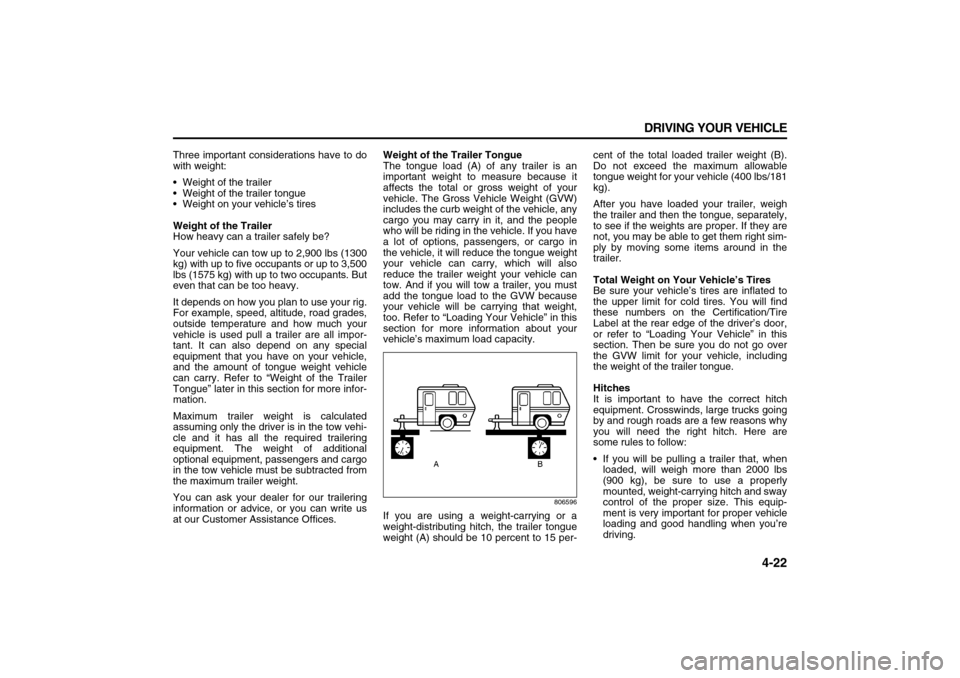 SUZUKI XL7 2007 2.G Owners Manual 4-22 DRIVING YOUR VEHICLE
78J00-03E
Three important considerations have to do
with weight:
 Weight of the trailer
 Weight of the trailer tongue
 Weight on your vehicle’s tires
Weight of the Trail