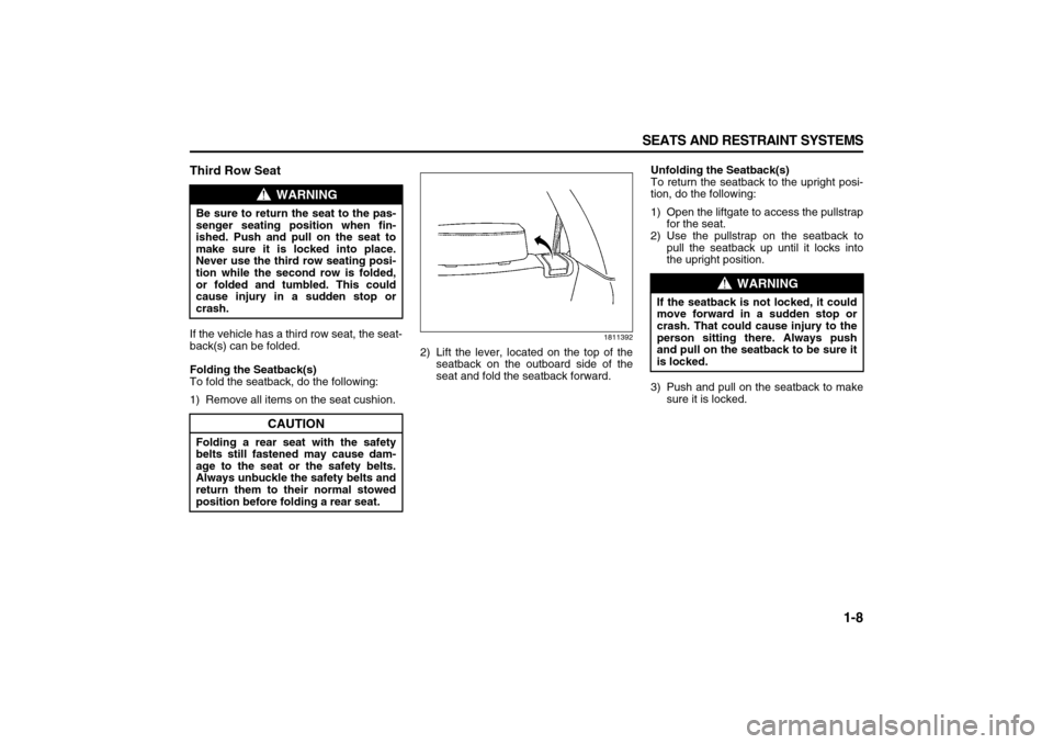 SUZUKI XL7 2007 2.G User Guide 1-8 SEATS AND RESTRAINT SYSTEMS
78J00-03E
Third Row SeatIf the vehicle has a third row seat, the seat-
back(s) can be folded.
Folding the Seatback(s)
To fold the seatback, do the following:
1) Remove 