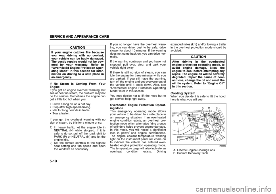 SUZUKI XL7 2007 2.G User Guide 5-13 SERVICE AND APPEARANCE CARE
78J00-03E
If No Steam Is Coming From Your
Engine
If you get an engine overheat warning, but
see or hear no steam, the problem may not
be too serious. Sometimes the eng