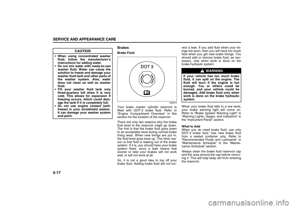 SUZUKI XL7 2007 2.G Owners Manual 5-17 SERVICE AND APPEARANCE CARE
78J00-03E
BrakesBrake Fluid
809919
Your brake master cylinder reservoir is
filled with DOT-3 brake fluid. Refer to
“Engine Compartment Overview” in this
section fo