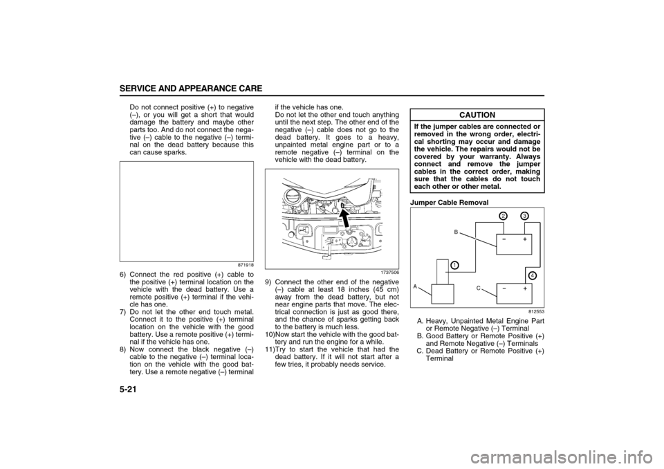 SUZUKI XL7 2007 2.G Owners Manual 5-21 SERVICE AND APPEARANCE CARE
78J00-03E
Do not connect positive (+) to negative
(–), or you will get a short that would
damage the battery and maybe other
parts too. And do not connect the nega-
