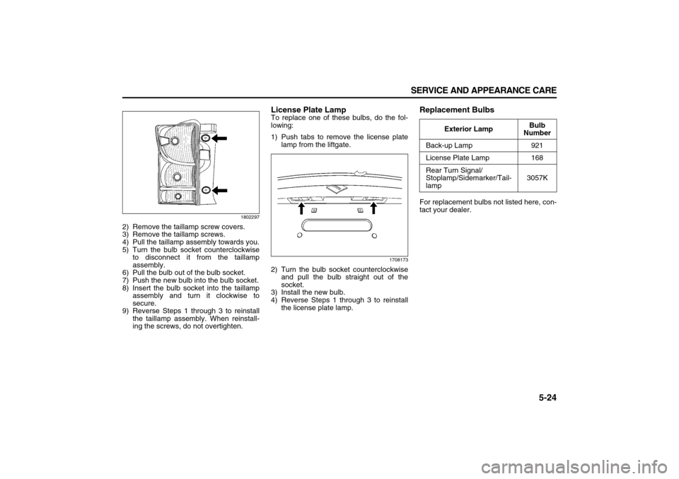 SUZUKI XL7 2007 2.G Owners Manual 5-24 SERVICE AND APPEARANCE CARE
78J00-03E
1802297
2) Remove the taillamp screw covers.
3) Remove the taillamp screws.
4) Pull the taillamp assembly towards you.
5) Turn the bulb socket counterclockwi