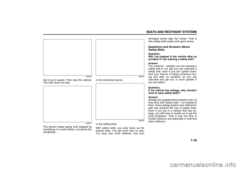 SUZUKI XL7 2007 2.G Owners Manual 1-10 SEATS AND RESTRAINT SYSTEMS
78J00-03E
805928
Get it up to speed. Then stop the vehicle.
The rider does not stop.
805931
The person keeps going until stopped by
something. In a real vehicle, it co