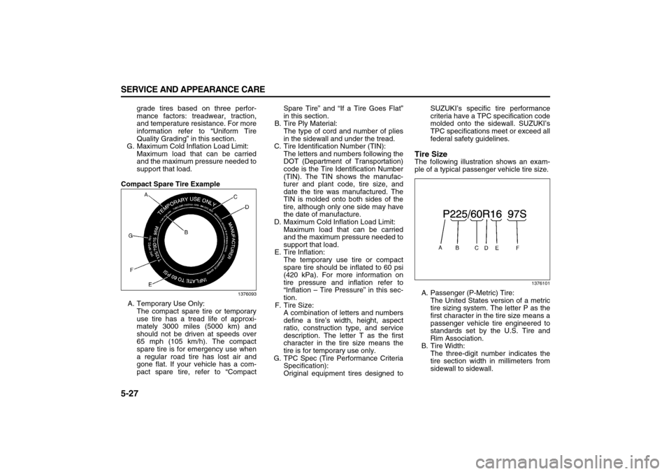 SUZUKI XL7 2007 2.G Owners Manual 5-27 SERVICE AND APPEARANCE CARE
78J00-03E
grade tires based on three perfor-
mance factors: treadwear, traction,
and temperature resistance. For more
information refer to “Uniform Tire
Quality Grad