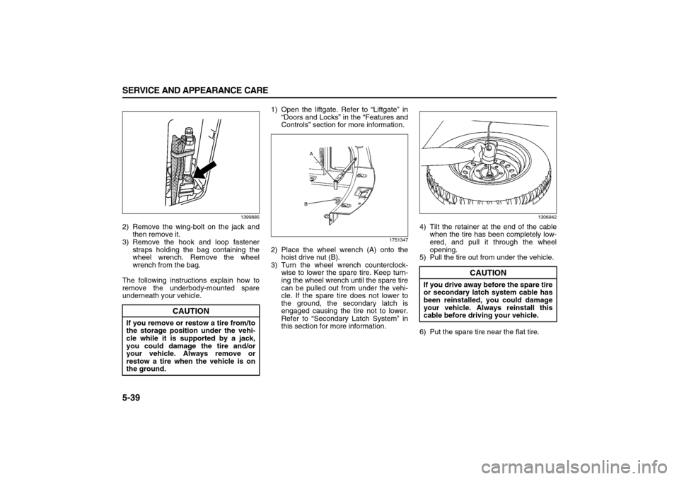 SUZUKI XL7 2007 2.G Owners Manual 5-39 SERVICE AND APPEARANCE CARE
78J00-03E
1399885
2) Remove the wing-bolt on the jack and
then remove it.
3) Remove the hook and loop fastener
straps holding the bag containing the
wheel wrench. Remo