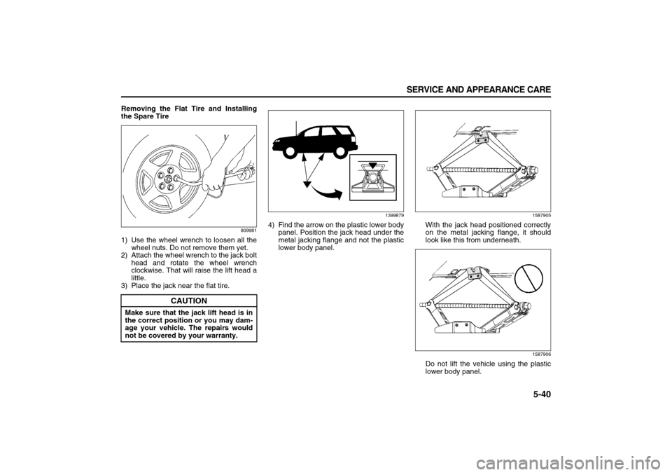 SUZUKI XL7 2007 2.G Owners Manual 5-40 SERVICE AND APPEARANCE CARE
78J00-03E
Removing the Flat Tire and Installing
the Spare Tire
809981
1) Use the wheel wrench to loosen all the
wheel nuts. Do not remove them yet.
2) Attach the wheel