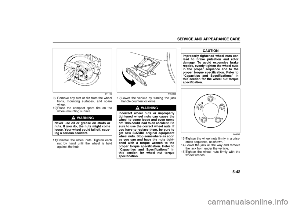 SUZUKI XL7 2007 2.G Owners Manual 5-42 SERVICE AND APPEARANCE CARE
78J00-03E
811105
9) Remove any rust or dirt from the wheel
bolts, mounting surfaces, and spare
wheel.
10)Place the compact spare tire on the
wheel-mounting surface.
11