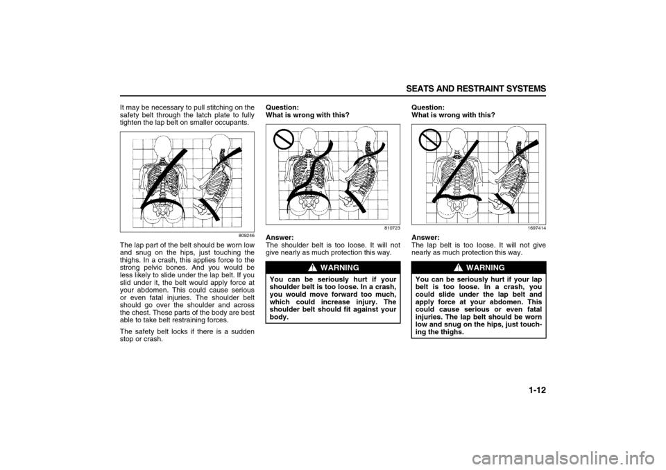 SUZUKI XL7 2007 2.G Owners Manual 1-12 SEATS AND RESTRAINT SYSTEMS
78J00-03E
It may be necessary to pull stitching on the
safety belt through the latch plate to fully
tighten the lap belt on smaller occupants.
809246
The lap part of t