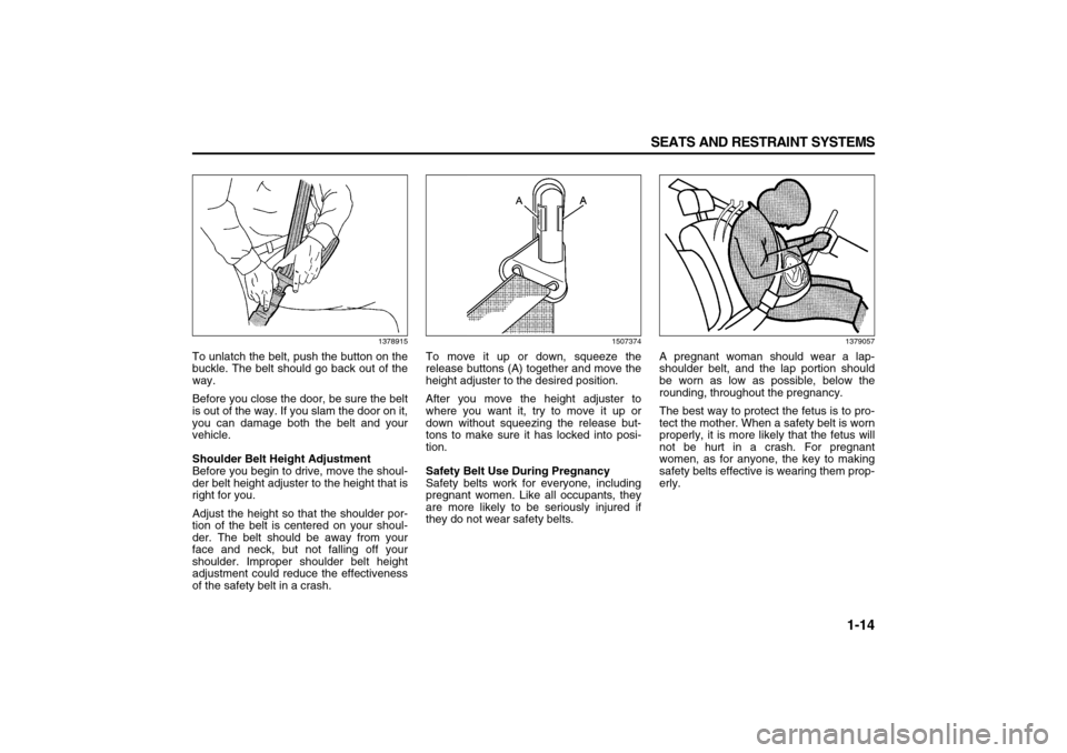 SUZUKI XL7 2007 2.G Owners Manual 1-14 SEATS AND RESTRAINT SYSTEMS
78J00-03E
1378915
To unlatch the belt, push the button on the
buckle. The belt should go back out of the
way.
Before you close the door, be sure the belt
is out of the