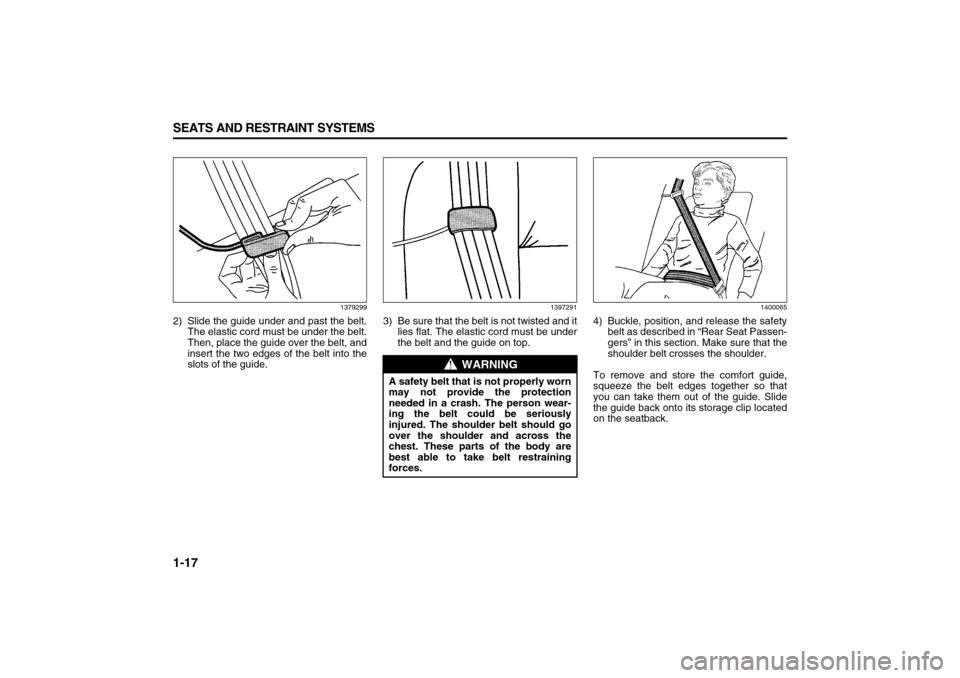 SUZUKI XL7 2007 2.G Owners Manual 1-17 SEATS AND RESTRAINT SYSTEMS
78J00-03E
1379299
2) Slide the guide under and past the belt.
The elastic cord must be under the belt.
Then, place the guide over the belt, and
insert the two edges of SUZUKI XL7 2007 2.G Owners Manual 1-17 SEATS AND RESTRAINT SYSTEMS
78J00-03E
1379299
2) Slide the guide under and past the belt.
The elastic cord must be under the belt.
Then, place the guide over the belt, and
insert the two edges of