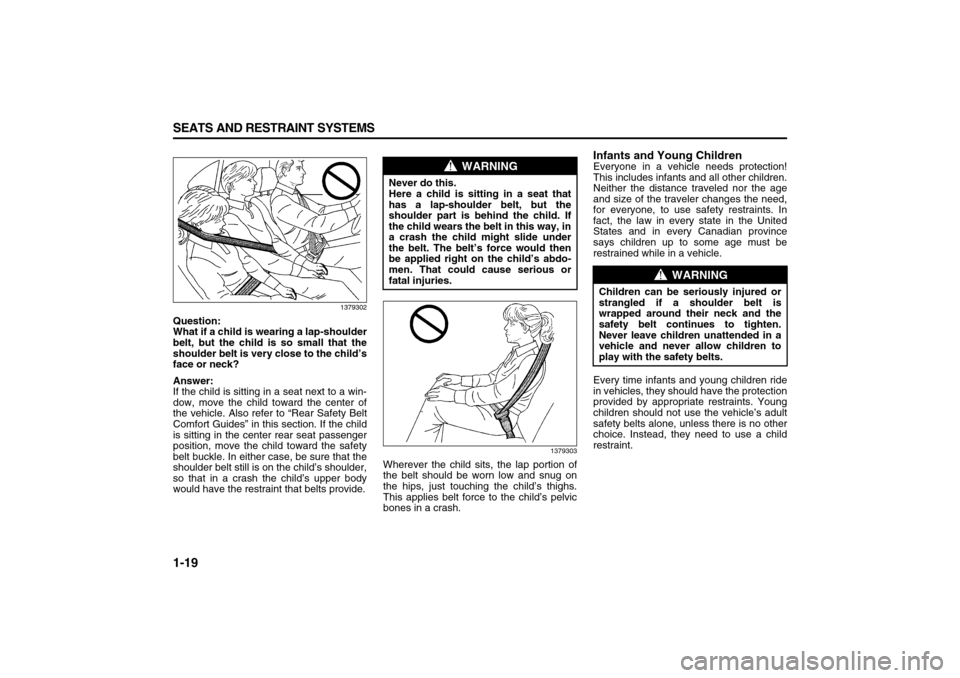 SUZUKI XL7 2007 2.G Owners Guide 1-19 SEATS AND RESTRAINT SYSTEMS
78J00-03E
1379302
Question:
What if a child is wearing a lap-shoulder
belt, but the child is so small that the
shoulder belt is very close to the child’s
face or nec