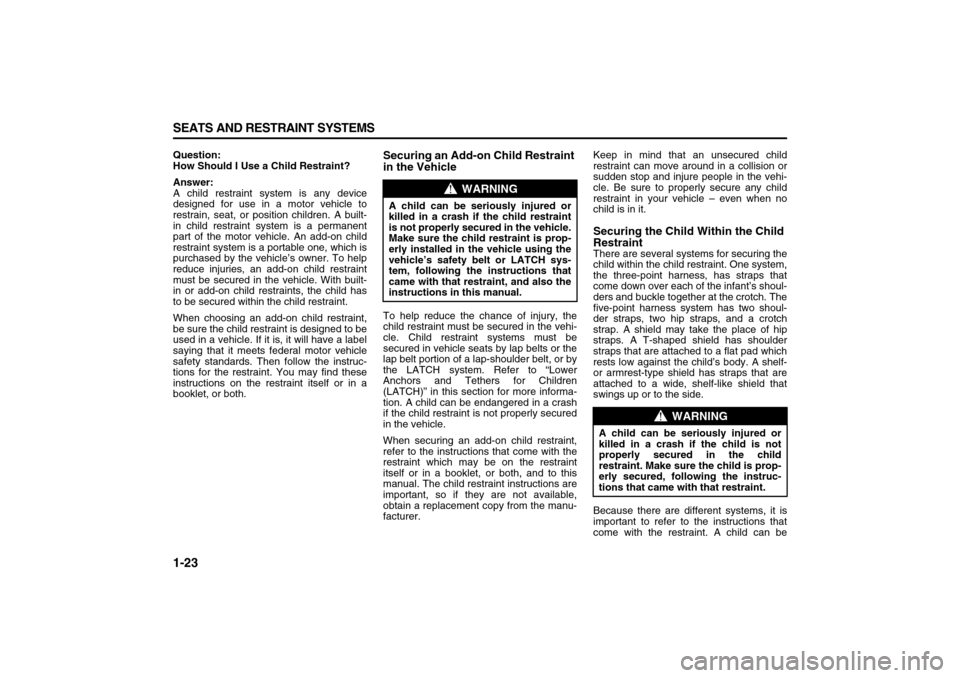 SUZUKI XL7 2007 2.G Owners Guide 1-23 SEATS AND RESTRAINT SYSTEMS
78J00-03E
Question:
How Should I Use a Child Restraint?
Answer:
A child restraint system is any device
designed for use in a motor vehicle to
restrain, seat, or positi