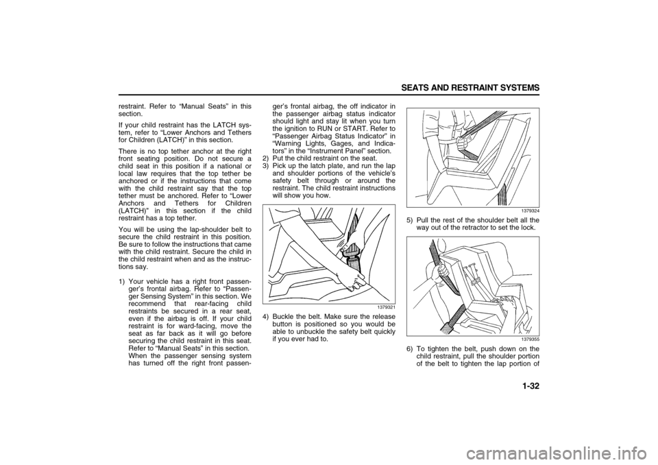 SUZUKI XL7 2007 2.G Service Manual 1-32 SEATS AND RESTRAINT SYSTEMS
78J00-03E
restraint. Refer to “Manual Seats” in this
section.
If your child restraint has the LATCH sys-
tem, refer to “Lower Anchors and Tethers
for Children (L