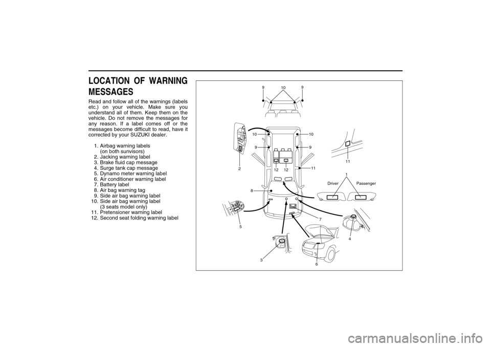 SUZUKI XL7 2007 2.G Owners Manual 78J00-03E
LOCATION OF WARNING
MESSAGESRead and follow all of the warnings (labels
etc.) on your vehicle. Make sure you
understand all of them. Keep them on the
vehicle. Do not remove the messages for
