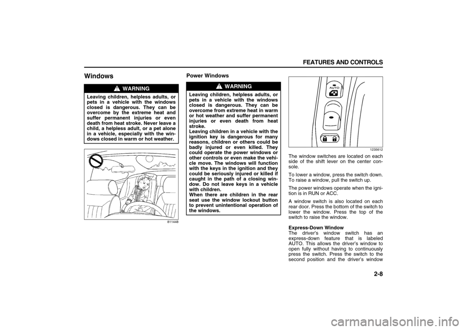 SUZUKI XL7 2007 2.G Owners Manual 2-8 FEATURES AND CONTROLS
78J00-03E
Windows
811448
Power Windows
1235612
The window switches are located on each
side of the shift lever on the center con-
sole.
To lower a window, press the switch do