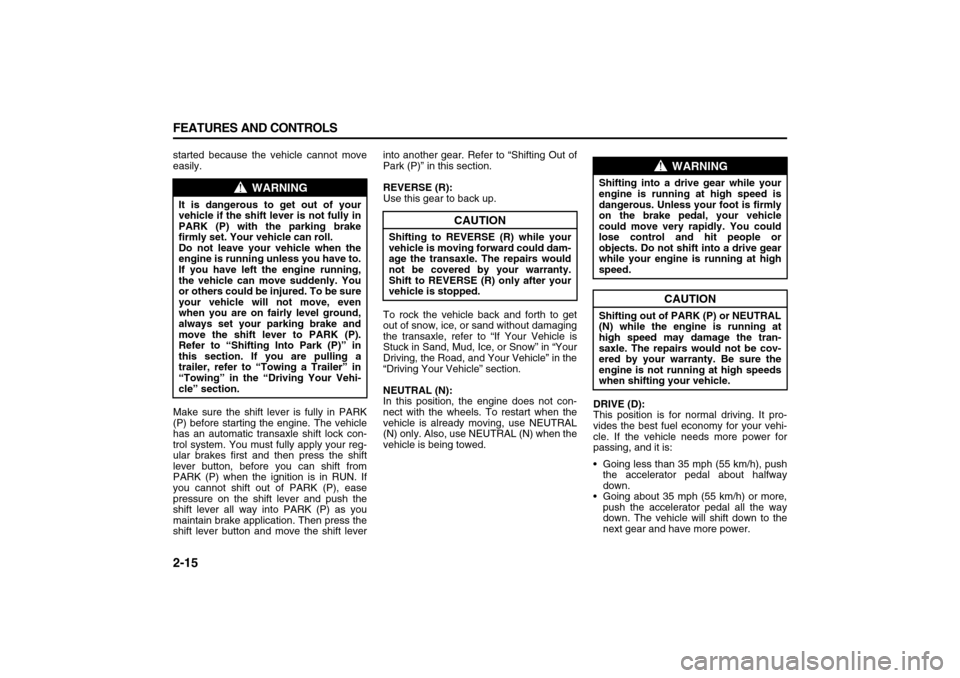 SUZUKI XL7 2007 2.G Owners Manual 2-15 FEATURES AND CONTROLS
78J00-03E
started because the vehicle cannot move
easily.
Make sure the shift lever is fully in PARK
(P) before starting the engine. The vehicle
has an automatic transaxle s