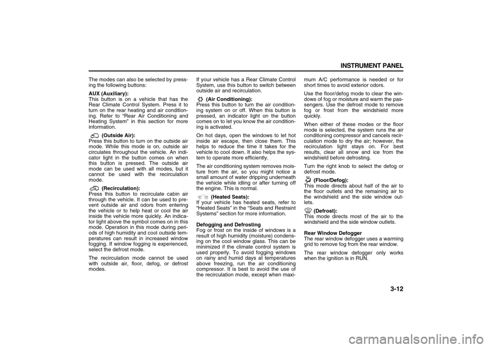 SUZUKI XL7 2007 2.G Owners Manual 3-12 INSTRUMENT PANEL
78J00-03E
The modes can also be selected by press-
ing the following buttons:
AUX (Auxiliary):
This button is on a vehicle that has the
Rear Climate Control System. Press it to
t