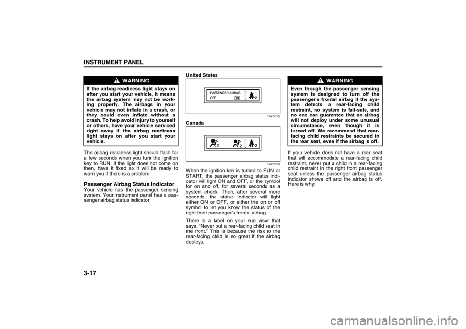 SUZUKI XL7 2007 2.G Owners Manual 3-17 INSTRUMENT PANEL
78J00-03E
The airbag readiness light should flash for
a few seconds when you turn the ignition
key to RUN. If the light does not come on
then, have it fixed so it will be ready t