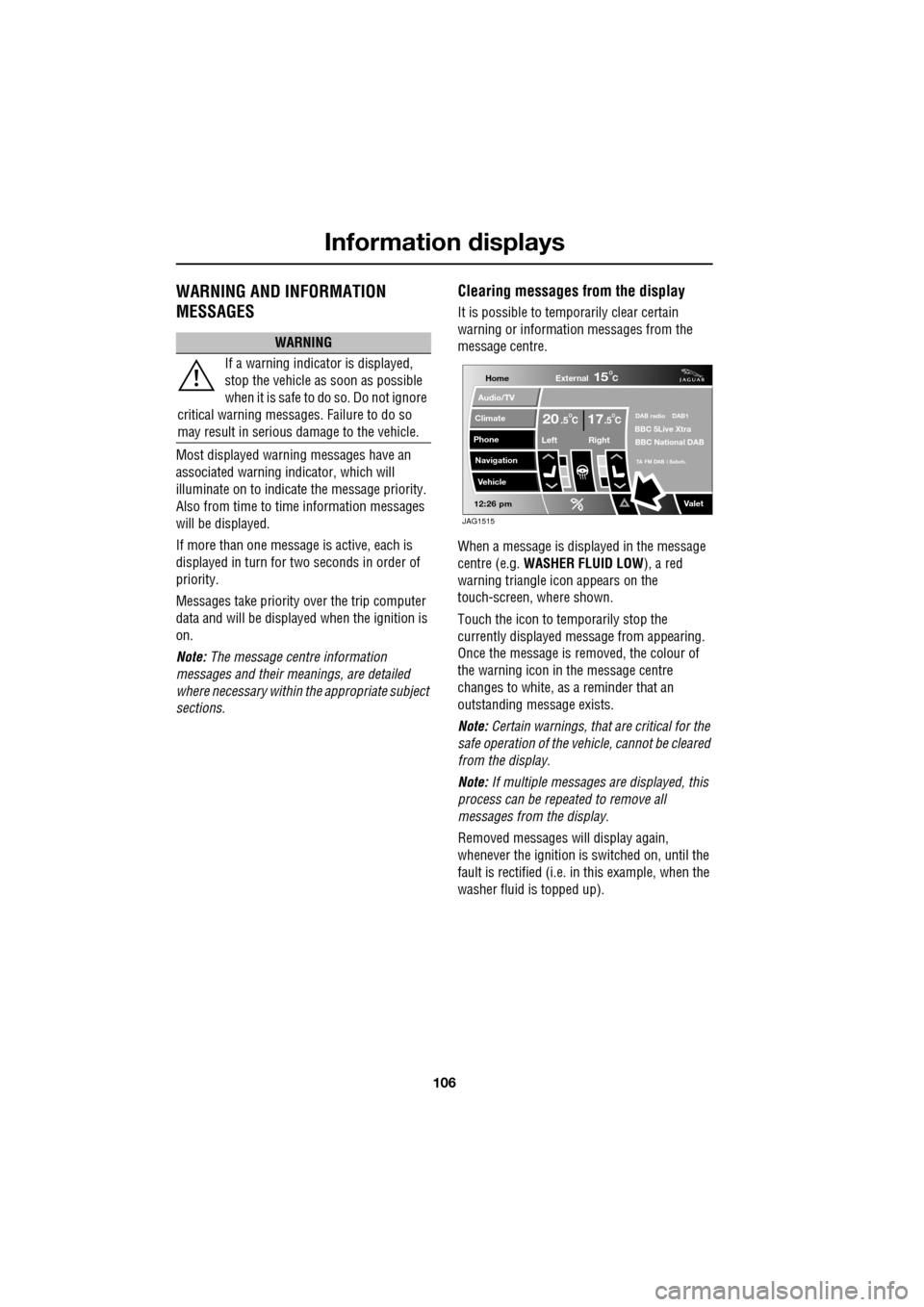 JAGUAR XF 2009 1.G Owners Manual Information displays
106
               
WARNING AND INFORMATION 
MESSAGES
Most displayed warning messages have an 
associated warning indicator, which will 
illuminate on to indicate  the message pri