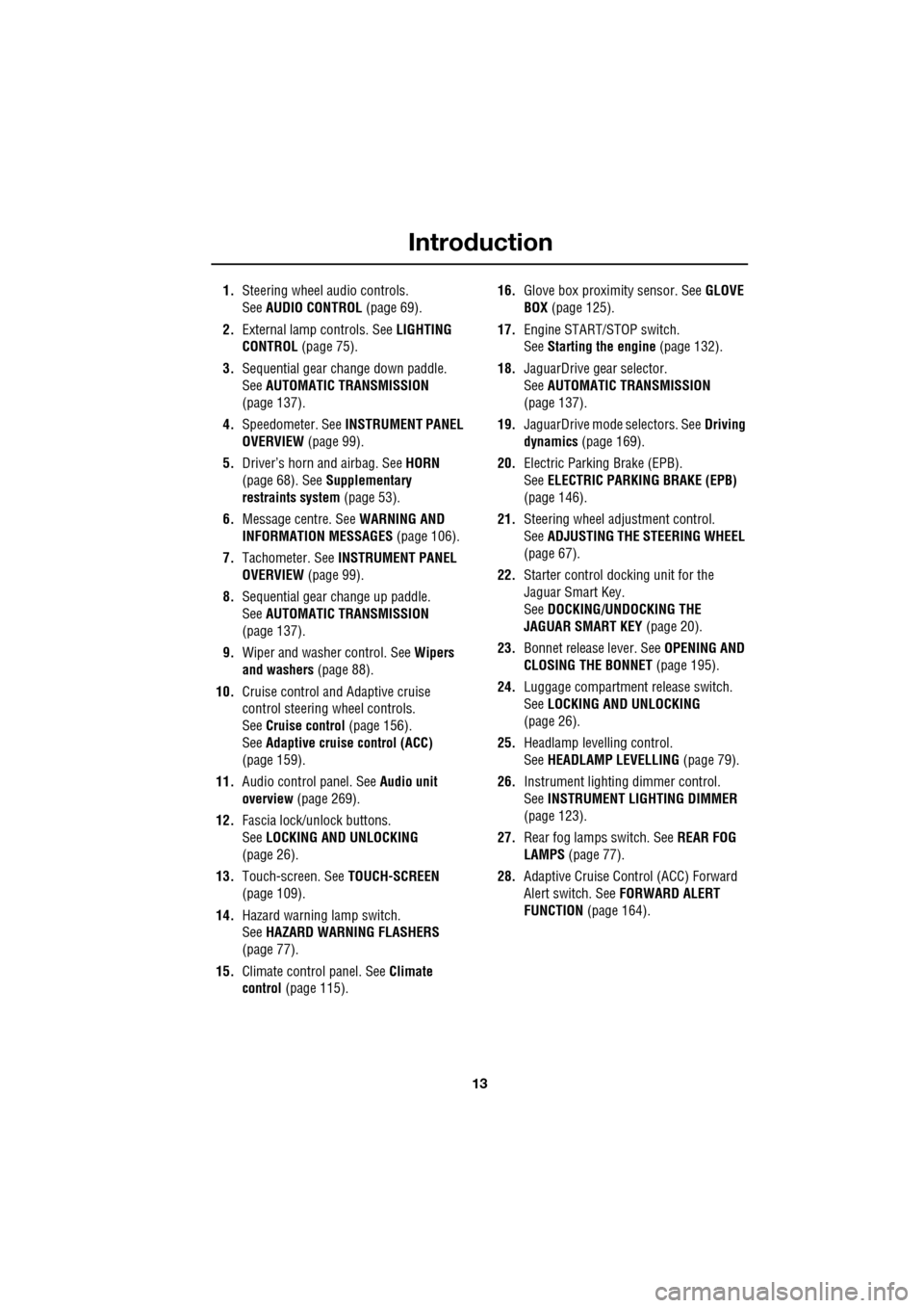 JAGUAR XF 2009 1.G User Guide 13
Introduction
               
1.Steering wheel audio controls. 
See AUDIO CONTROL  (page 69).
2. External lamp controls. See LIGHTING 
CONTROL  (page 75).
3. Sequential gear change down paddle. 
See