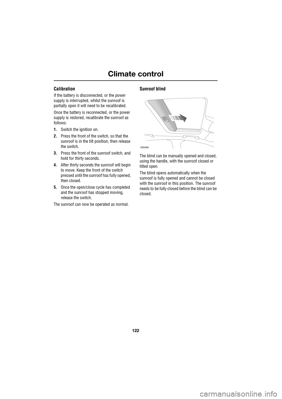 JAGUAR XF 2009 1.G Owners Manual Climate control
122
Calibration
If the battery is disconnected, or the power
supply is interrupted, whilst the sunroof is
partially open it will need to be recalibrated.
Once the bat JAGUAR XF 2009 1.G Owners Manual Climate control
122
Calibration
If the battery is disconnected, or the power
supply is interrupted, whilst the sunroof is
partially open it will need to be recalibrated.
Once the bat