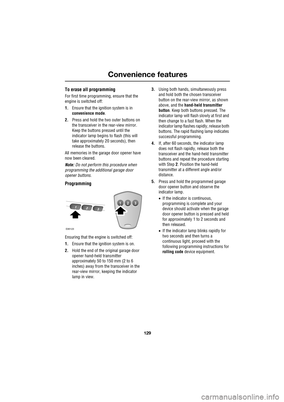 JAGUAR XF 2009 1.G Owners Manual 129
Convenience features
To erase all programming
For first time programming, ensure that the
engine is switched off:
1.Ensure that the ignition system is in
convenience mode.
2. Pre JAGUAR XF 2009 1.G Owners Manual 129
Convenience features
To erase all programming
For first time programming, ensure that the
engine is switched off:
1.Ensure that the ignition system is in
convenience mode.
2. Pre