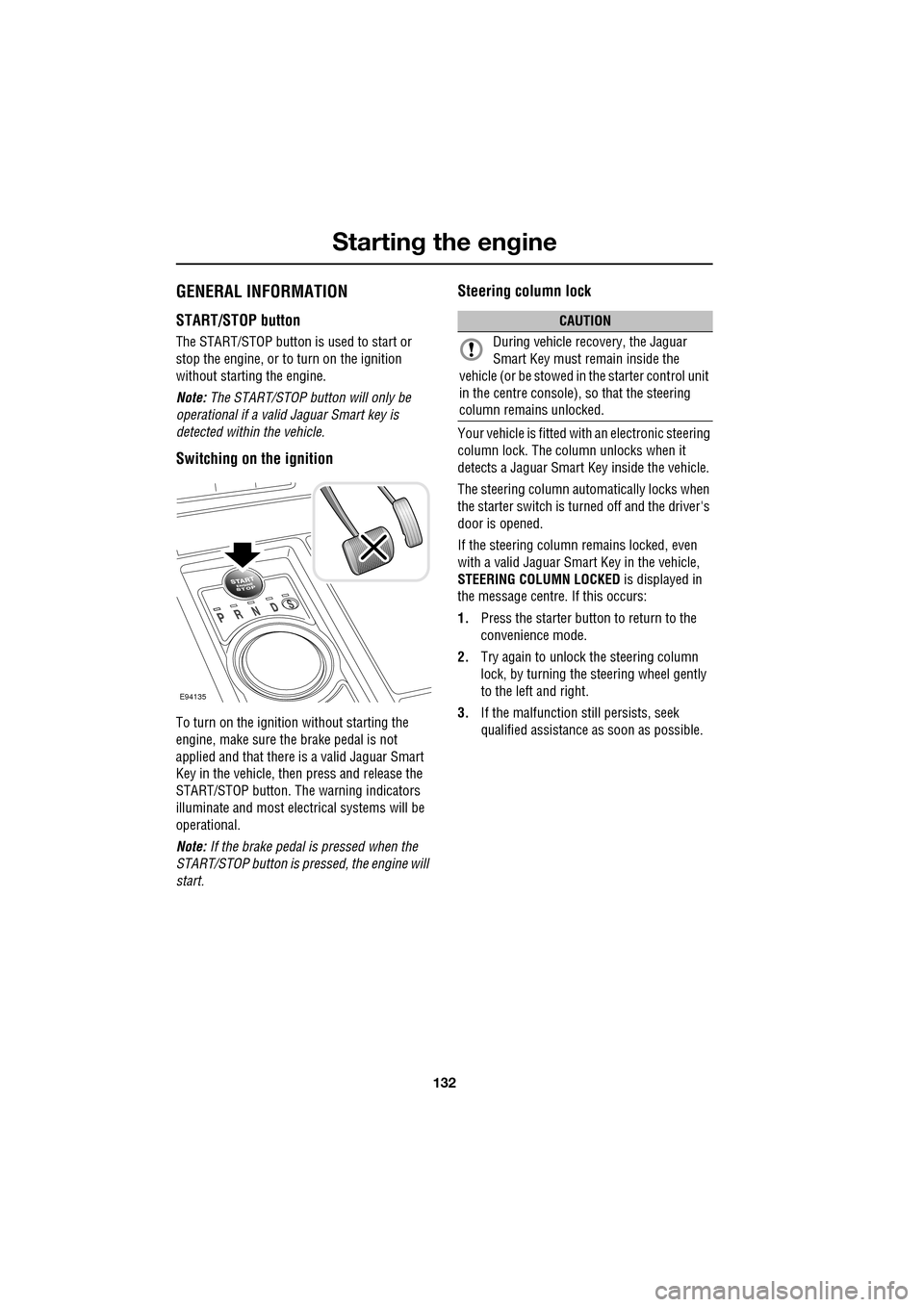 JAGUAR XF 2009 1.G Owners Guide Starting the engine
132
               
   GENERAL INFORMATION
START/STOP button
The START/STOP button is used to start or 
stop the engine, or to turn on the ignition 
without starting the engine.
No