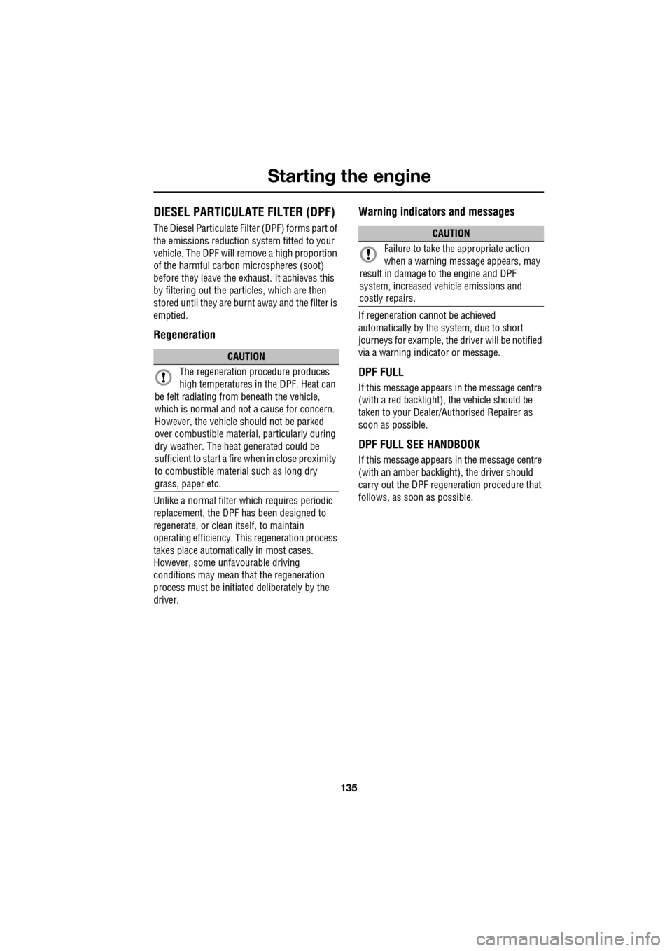 JAGUAR XF 2009 1.G Owners Manual 135
Starting the engine
DIESEL PARTICULATE FILTER (DPF)
The Diesel Particulate Filter (DPF) forms part of
the emissions reduction system fitted to your
vehicle. The DPF will remove a JAGUAR XF 2009 1.G Owners Manual 135
Starting the engine
DIESEL PARTICULATE FILTER (DPF)
The Diesel Particulate Filter (DPF) forms part of
the emissions reduction system fitted to your
vehicle. The DPF will remove a
