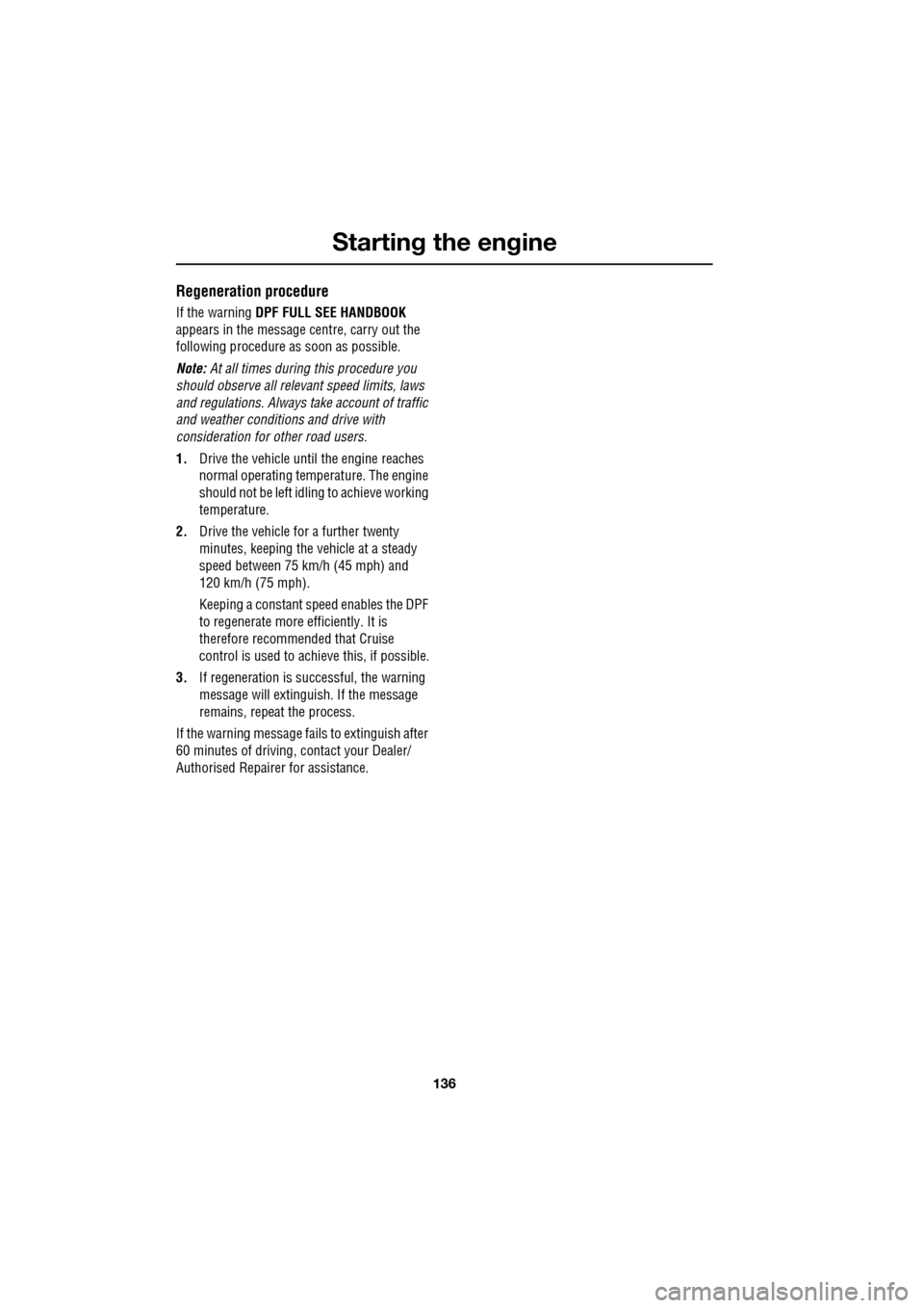 JAGUAR XF 2009 1.G Owners Manual Starting the engine
136
Regeneration procedure
If the warning DPF FULL SEE HANDBOOK
appears in the message centre, carry out the
following procedure as soon as possible.
Note: At JAGUAR XF 2009 1.G Owners Manual Starting the engine
136
Regeneration procedure
If the warning DPF FULL SEE HANDBOOK
appears in the message centre, carry out the
following procedure as soon as possible.
Note: At
