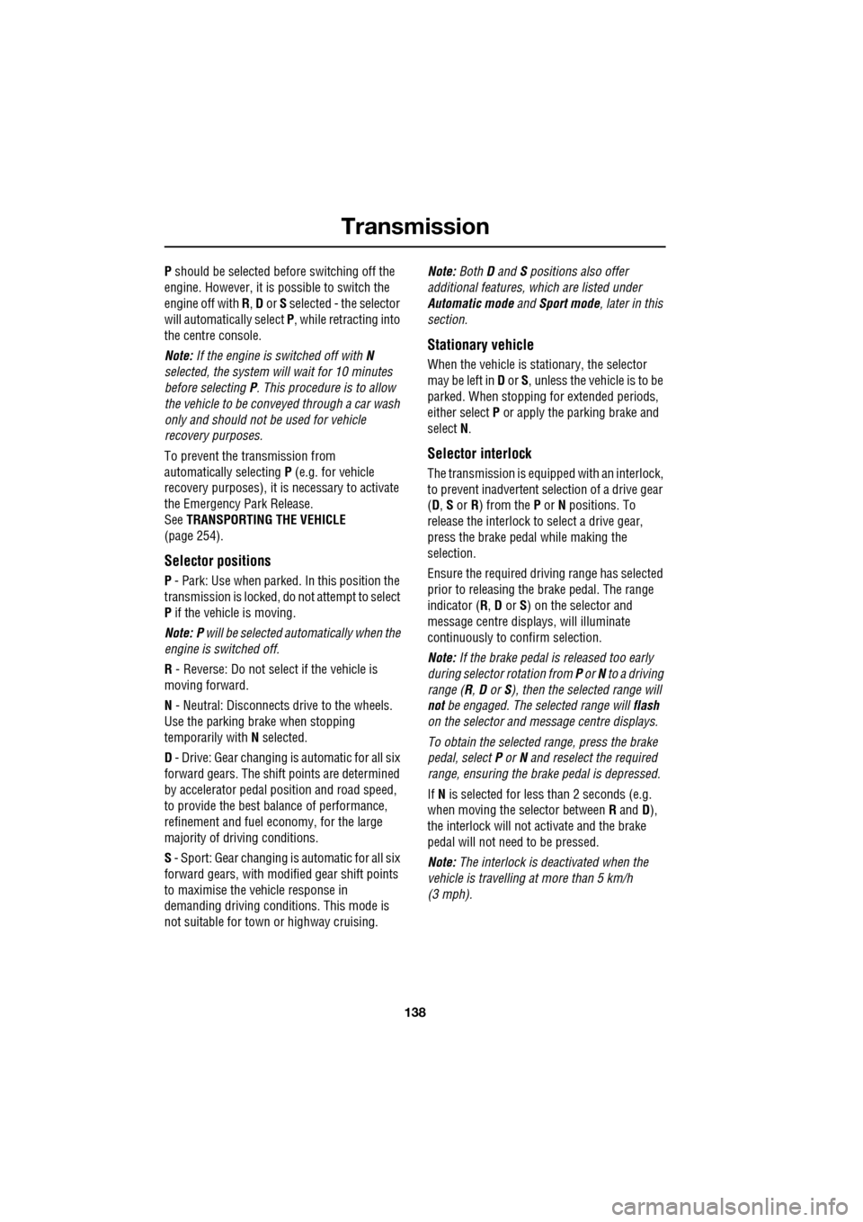 JAGUAR XF 2009 1.G Owners Manual Transmission
138
               
P should be selected before switching off the 
engine. However, it is  possible to switch the 
engine off with  R, D  or S  selected - the selector 
will automatica ll