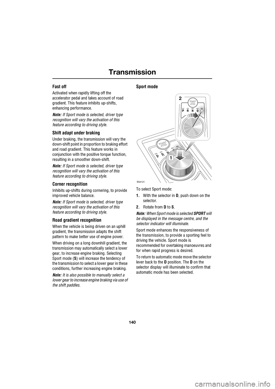 JAGUAR XF 2009 1.G Owners Manual Transmission
140
Fast off
Activated when rapidly lifting off the
accelerator pedal and takes account of road
gradient. This feature inhibits up-shifts,
enhancing pe rformance.
Note: JAGUAR XF 2009 1.G Owners Manual Transmission
140
Fast off
Activated when rapidly lifting off the
accelerator pedal and takes account of road
gradient. This feature inhibits up-shifts,
enhancing pe rformance.
Note:
