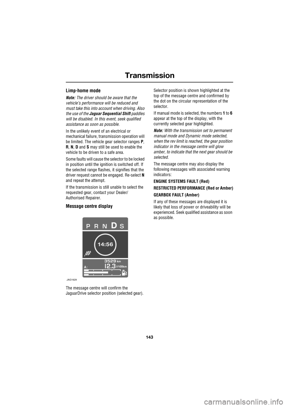 JAGUAR XF 2009 1.G Owners Manual 143
Transmission
Limp-home mode
Note: The driver should be aware that the
vehicle’s performance will be reduced and
must take this into account when driving. Also
the use of the JAGUAR XF 2009 1.G Owners Manual 143
Transmission
Limp-home mode
Note: The driver should be aware that the
vehicle’s performance will be reduced and
must take this into account when driving. Also
the use of the