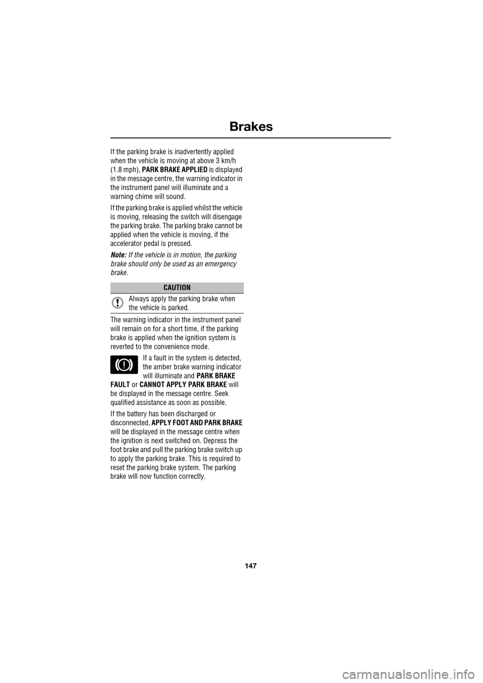 JAGUAR XF 2009 1.G Owners Manual 147
Brakes
               
If the parking brake is inadvertently applied 
when the vehicle is moving at above 3 km/h 
(1.8 mph),  PARK BRAKE APPLIED  is displayed 
in the message centre, the warning i