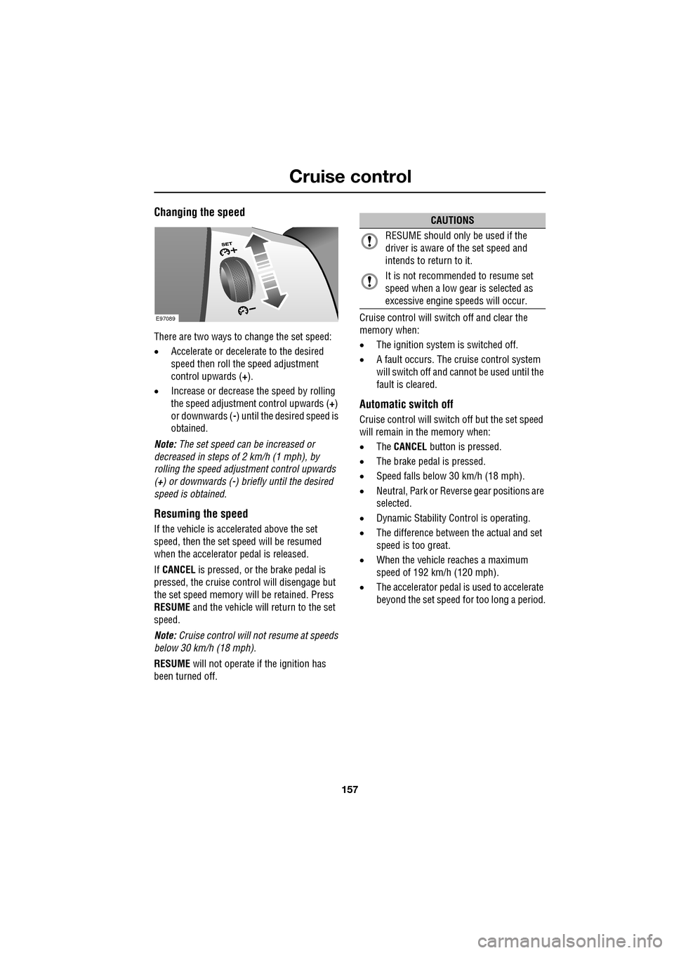 JAGUAR XF 2009 1.G Owners Manual 157
Cruise control
               
Changing the speed
There are two ways to change the set speed:
•Accelerate or decele rate to the desired 
speed then roll the speed adjustment 
control upwards (+)