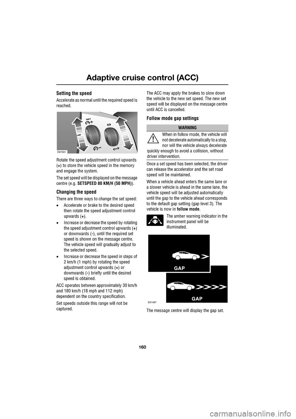 JAGUAR XF 2009 1.G Owners Manual Adaptive cruise control (ACC)
160
Setting the speed
Accelerate as normal until the required speed is
reached.
Rotate the speed adjustment control upwards
(+) to store the vehicle spe JAGUAR XF 2009 1.G Owners Manual Adaptive cruise control (ACC)
160
Setting the speed
Accelerate as normal until the required speed is
reached.
Rotate the speed adjustment control upwards
(+) to store the vehicle spe