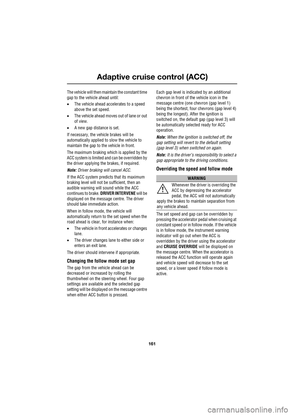JAGUAR XF 2009 1.G Owners Manual 161
Adaptive cruise control (ACC)
The vehicle will then maintain the constant time
gap to the vehicle ahead until:
•The vehicle ahead accelerates to a speed
above the set speed.
†JAGUAR XF 2009 1.G Owners Manual 161
Adaptive cruise control (ACC)
The vehicle will then maintain the constant time
gap to the vehicle ahead until:
•The vehicle ahead accelerates to a speed
above the set speed.
â€
