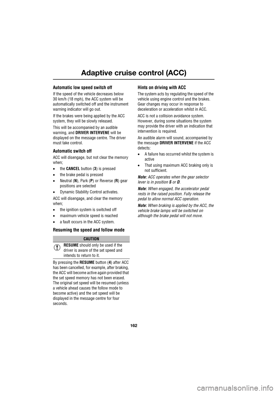 JAGUAR XF 2009 1.G Owners Manual Adaptive cruise control (ACC)
162
               
Automatic low speed switch off
If the speed of the vehicle decreases below 
30 km/h (18 mph), the ACC system will be 
automatically switched off and t