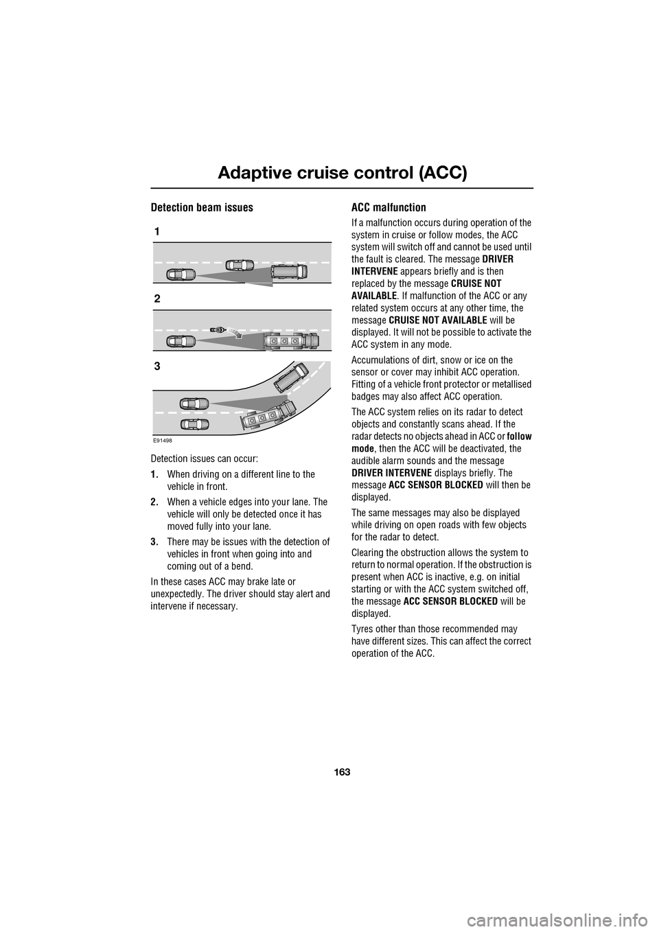 JAGUAR XF 2009 1.G Owners Guide 163
Adaptive cruise control (ACC)
               
Detection beam issues
Detection issues can occur:
1.When driving on a different line to the 
vehicle in front.
2. When a vehicle edges into your lane.