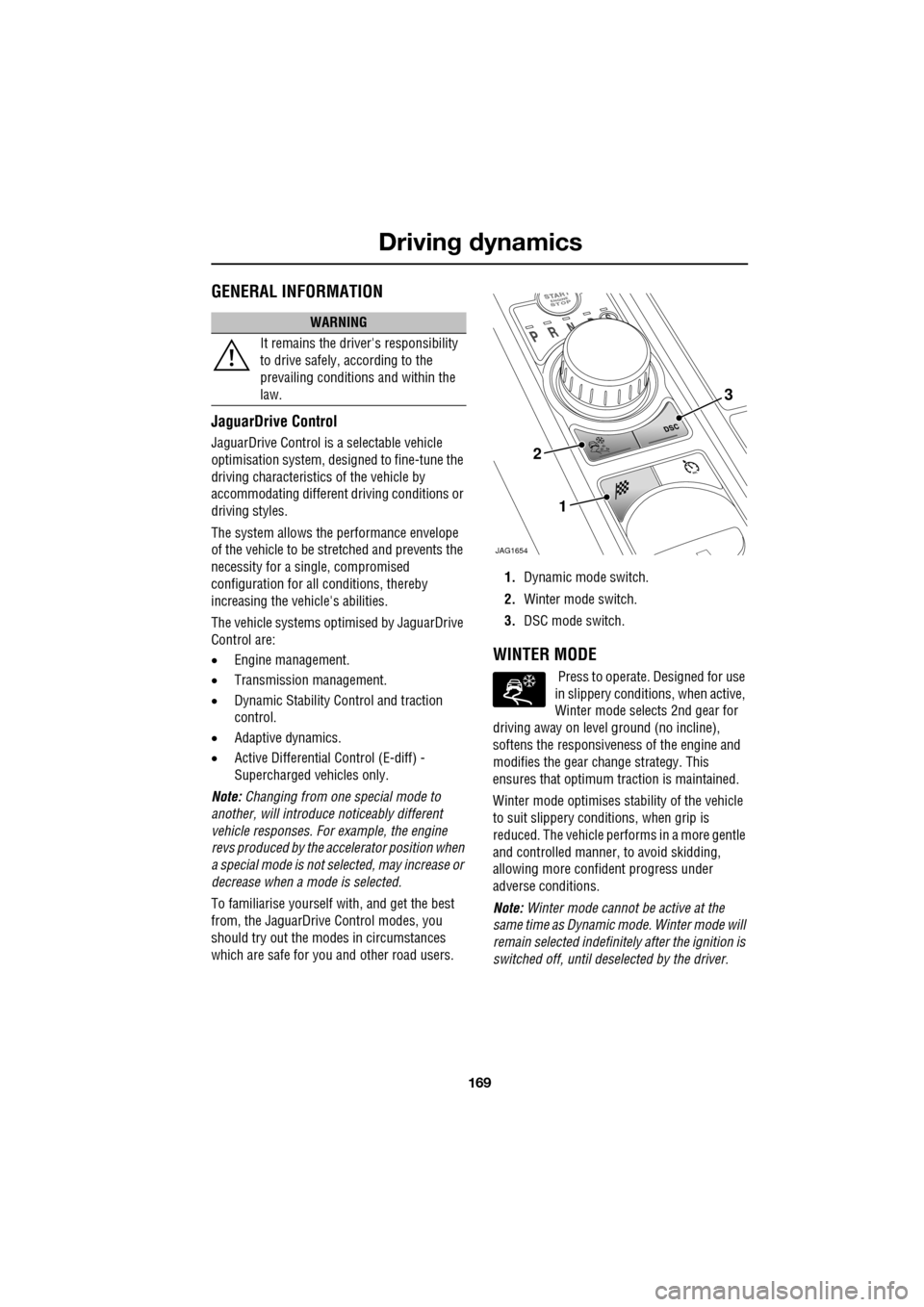 JAGUAR XF 2009 1.G Owners Manual 169
Driving dynamics
               
 GENERAL INFORMATION
JaguarDrive Control
JaguarDrive Control is a selectable vehicle 
optimisation system, designed to fine-tune the 
driving characteristics of th