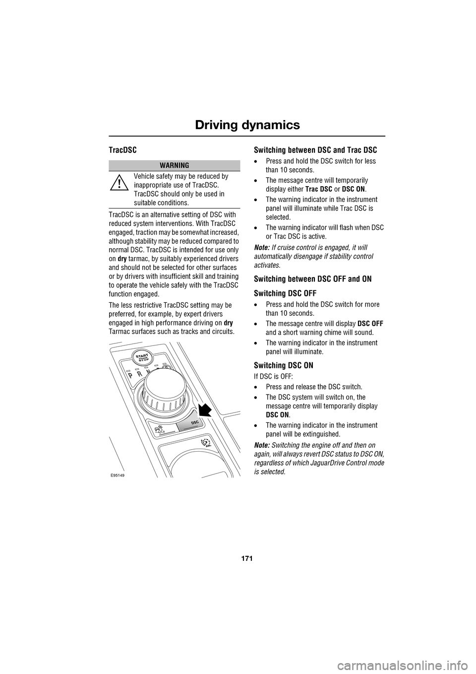 JAGUAR XF 2009 1.G Owners Manual 171
Driving dynamics
               
TracDSC
TracDSC is an alternative setting of DSC with 
reduced system interventions. With TracDSC 
engaged, traction may be somewhat increased, 
although stability