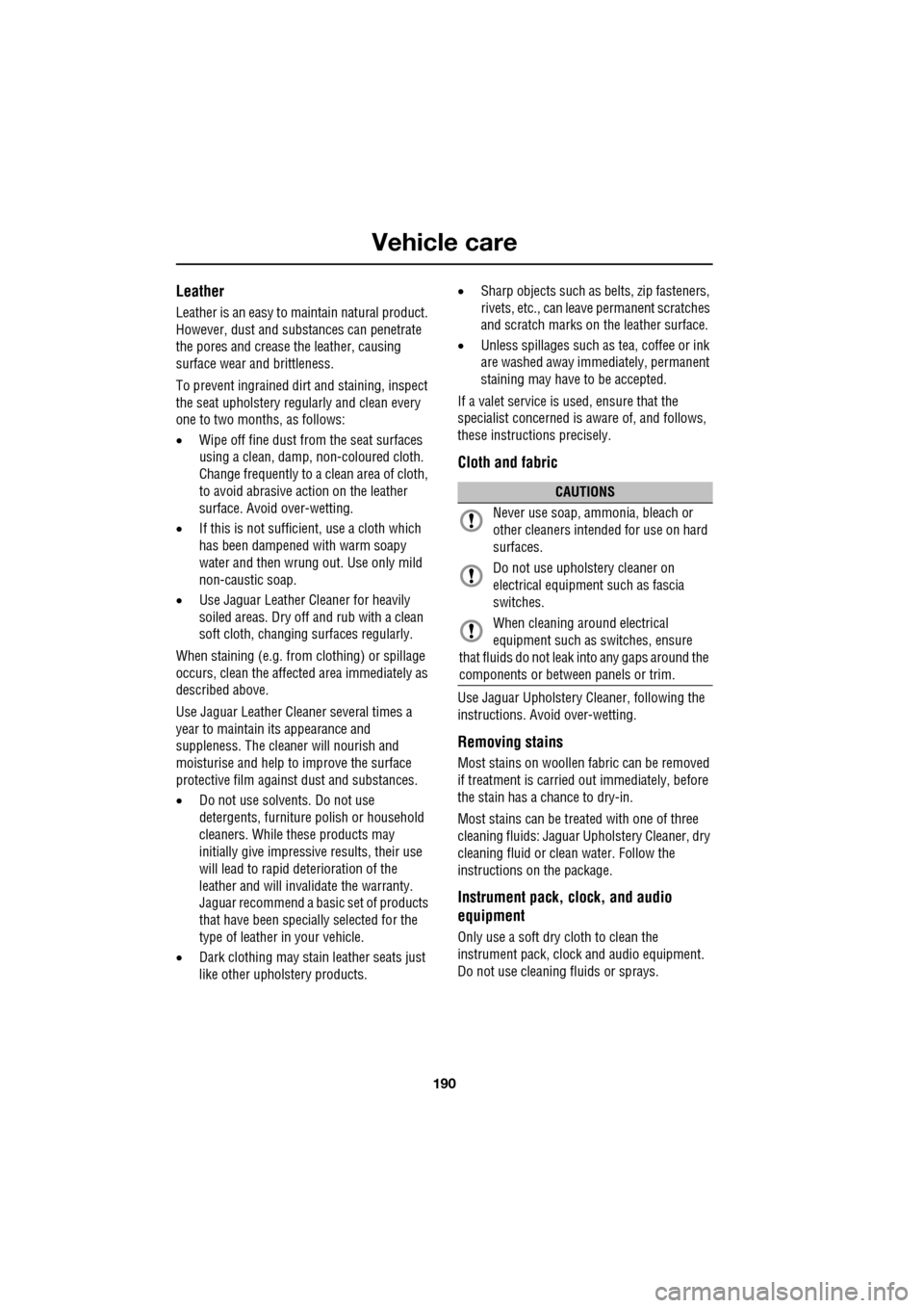JAGUAR XF 2009 1.G Owners Manual Vehicle care
190
               
Leather
Leather is an easy to maintain natural product. 
However, dust and subs tances can penetrate 
the pores and crease the leather, causing 
surface wear and britt