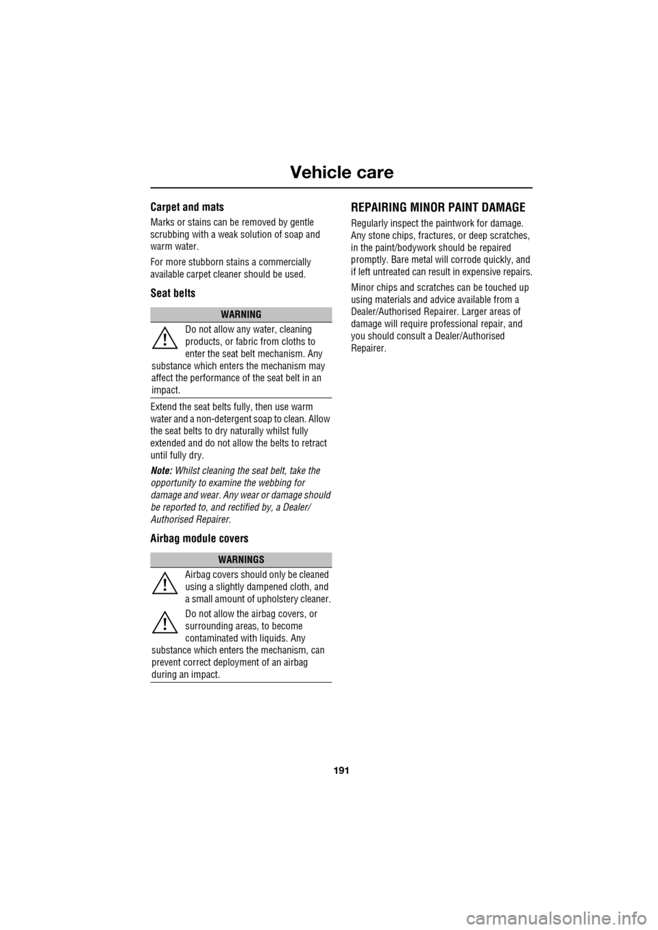 JAGUAR XF 2009 1.G Owners Manual 191
Vehicle care
Carpet and mats
Marks or stains can be removed by gentle
scrubbing with a weak solution of soap and
warm water.
For more stubborn stains a commercially
available ca JAGUAR XF 2009 1.G Owners Manual 191
Vehicle care
Carpet and mats
Marks or stains can be removed by gentle
scrubbing with a weak solution of soap and
warm water.
For more stubborn stains a commercially
available ca