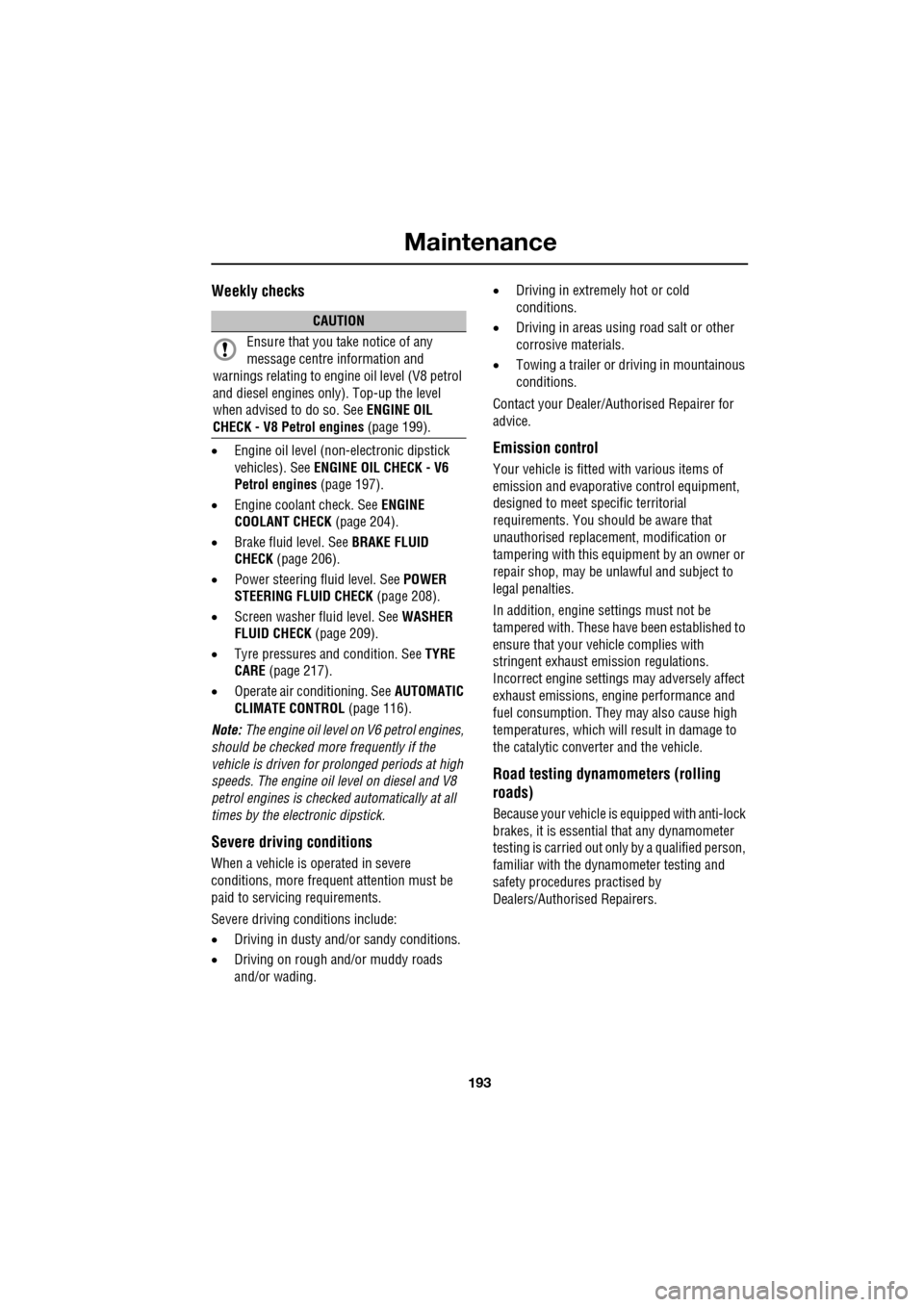 JAGUAR XF 2009 1.G Owners Manual 193
Maintenance
Weekly checks
•Engine oil level (non- electronic dipstick
vehicles). See ENGINE OIL CHECK - V6
Petrol engines (page 197).
• Engine coolant check. See ENGINE
COO JAGUAR XF 2009 1.G Owners Manual 193
Maintenance
Weekly checks
•Engine oil level (non- electronic dipstick
vehicles). See ENGINE OIL CHECK - V6
Petrol engines (page 197).
• Engine coolant check. See ENGINE
COO