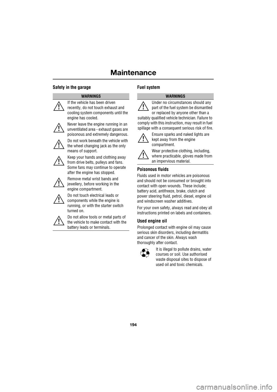 JAGUAR XF 2009 1.G User Guide Maintenance
194
               
Safety in the garageFuel system
Poisonous fluids
Fluids used in motor vehicles are poisonous 
and should not be consumed or brought into 
contact with open  wounds. The