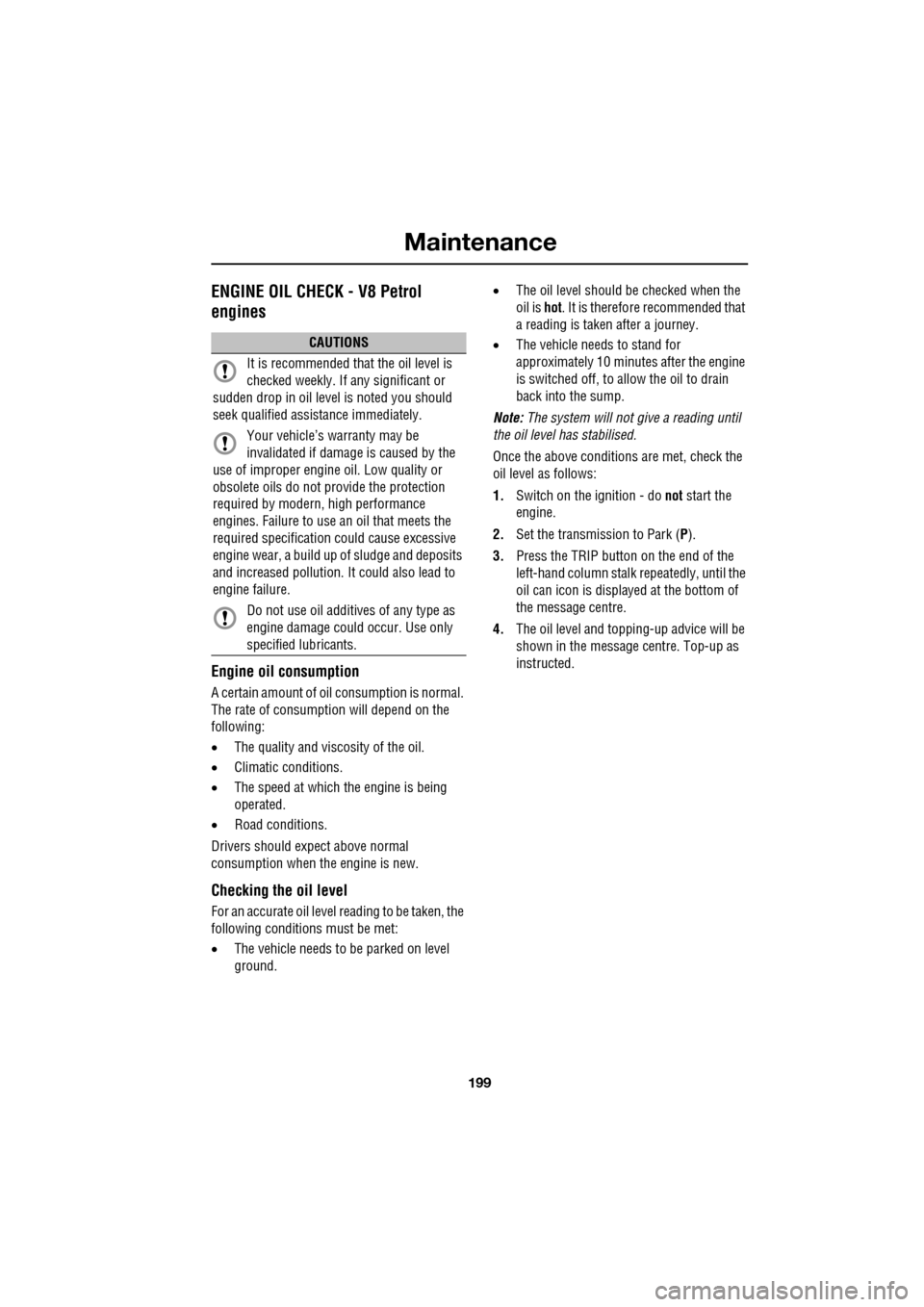 JAGUAR XF 2009 1.G Owners Manual 199
Maintenance
ENGINE OIL CHECK - V8 Petrol
engines
Engine oil consumption
A certain amount of oil consumption is normal.
The rate of consumpt ion will depend on the
following:
• JAGUAR XF 2009 1.G Owners Manual 199
Maintenance
ENGINE OIL CHECK - V8 Petrol
engines
Engine oil consumption
A certain amount of oil consumption is normal.
The rate of consumpt ion will depend on the
following:
•
