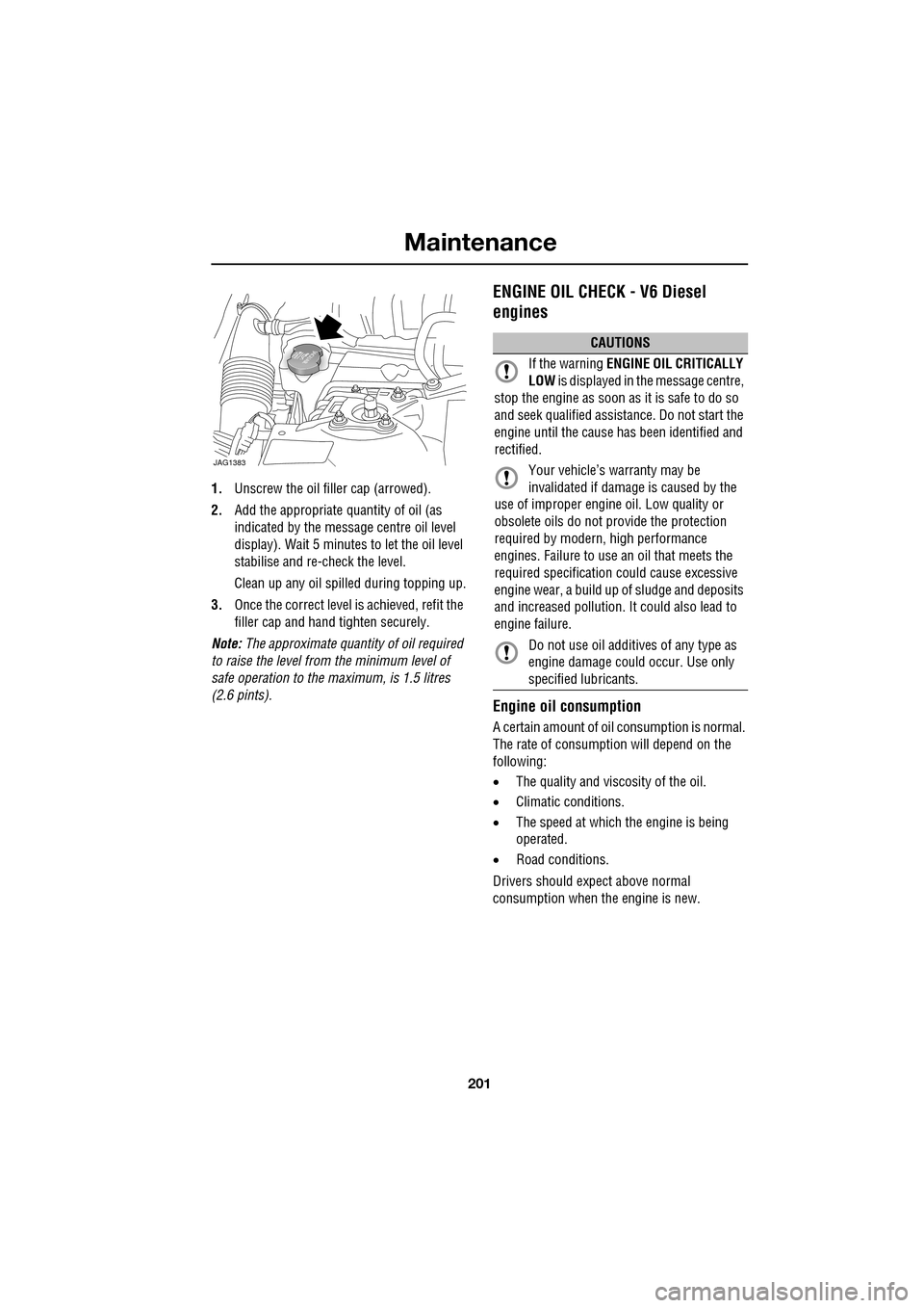 JAGUAR XF 2009 1.G User Guide 201
Maintenance
1.Unscrew the oil filler cap (arrowed).
2. Add the appropriate quantity of oil (as
indicated by the message centre oil level
display). Wait 5 minutes to let the oil JAGUAR XF 2009 1.G User Guide 201
Maintenance
1.Unscrew the oil filler cap (arrowed).
2. Add the appropriate quantity of oil (as
indicated by the message centre oil level
display). Wait 5 minutes to let the oil