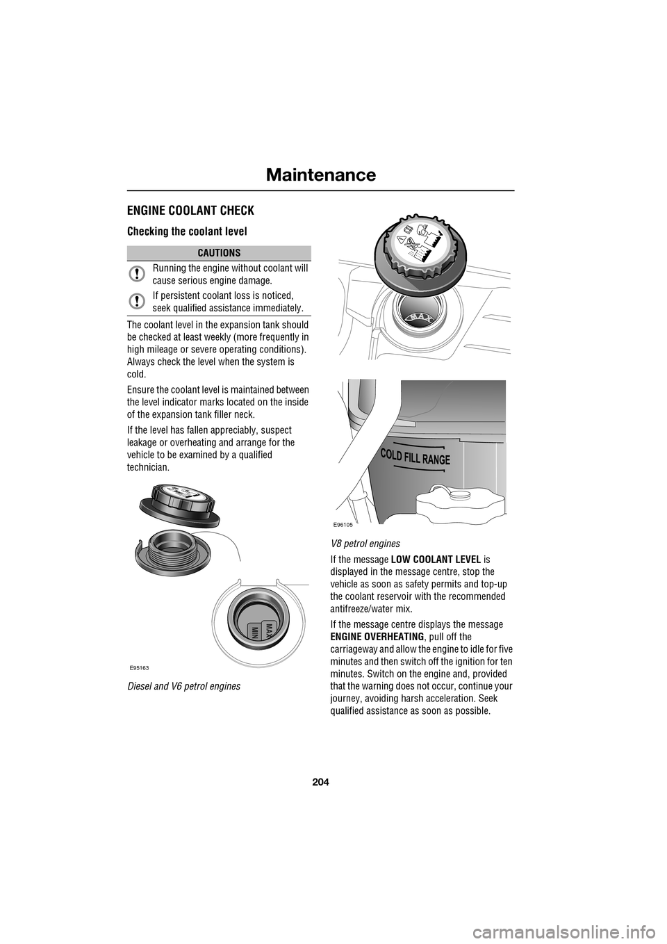 JAGUAR XF 2009 1.G Owners Manual Maintenance
204
               
ENGINE COOLANT CHECK
Checking the coolant level
The coolant level in the expansion tank should 
be checked at least weekly (more frequently in 
high mileage or severe o